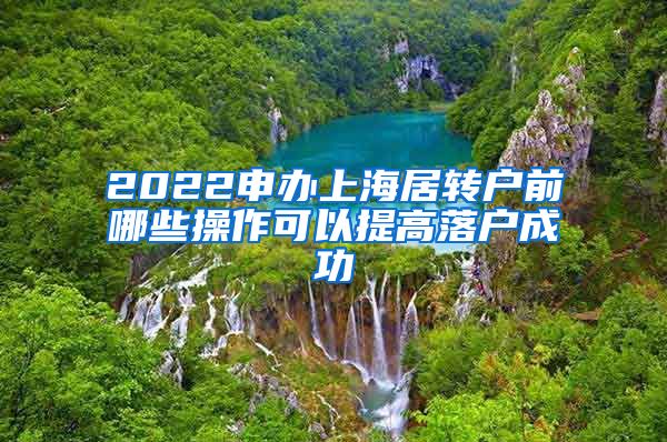 2022申办上海居转户前哪些操作可以提高落户成功