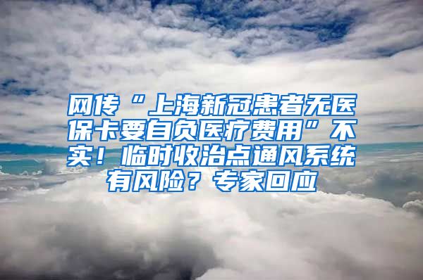 网传“上海新冠患者无医保卡要自负医疗费用”不实！临时收治点通风系统有风险？专家回应