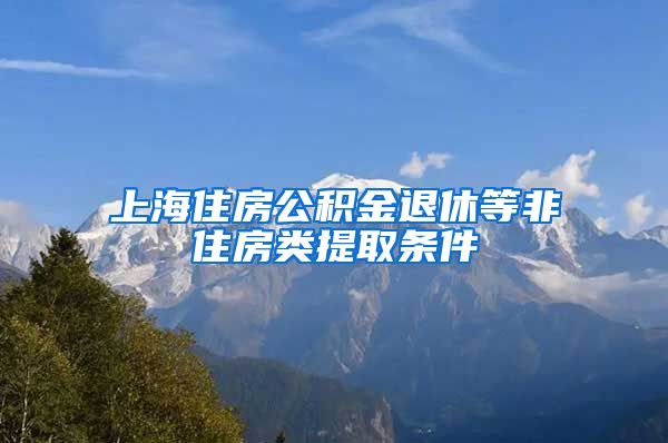 上海住房公积金退休等非住房类提取条件