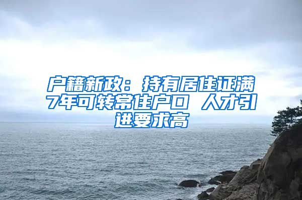 户籍新政：持有居住证满7年可转常住户口 人才引进要求高