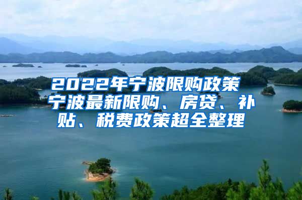 2022年宁波限购政策 宁波最新限购、房贷、补贴、税费政策超全整理