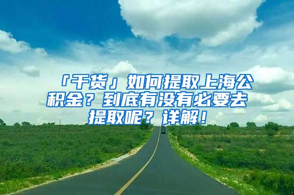 「干货」如何提取上海公积金？到底有没有必要去提取呢？详解！