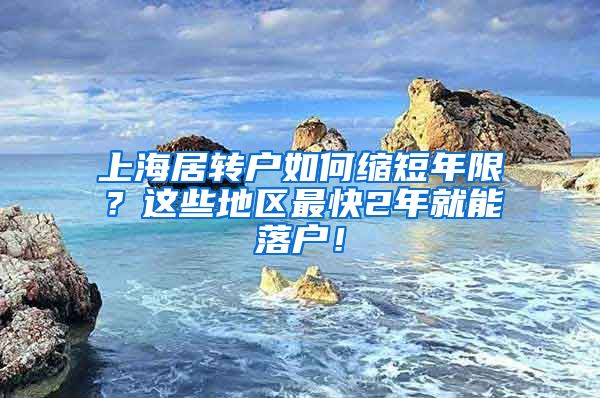 上海居转户如何缩短年限？这些地区最快2年就能落户！