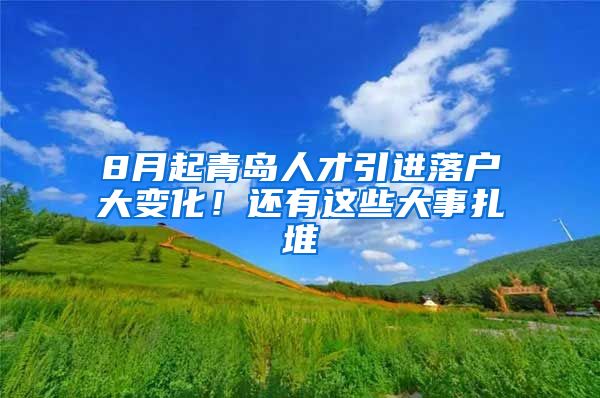 8月起青岛人才引进落户大变化！还有这些大事扎堆