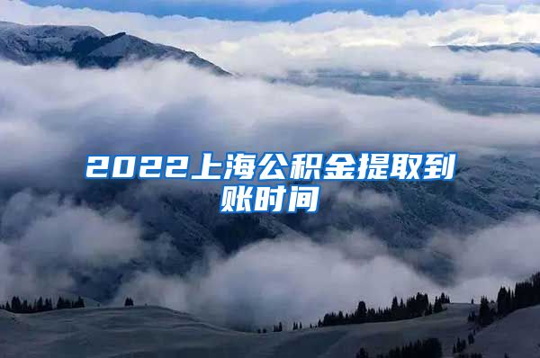 2022上海公积金提取到账时间