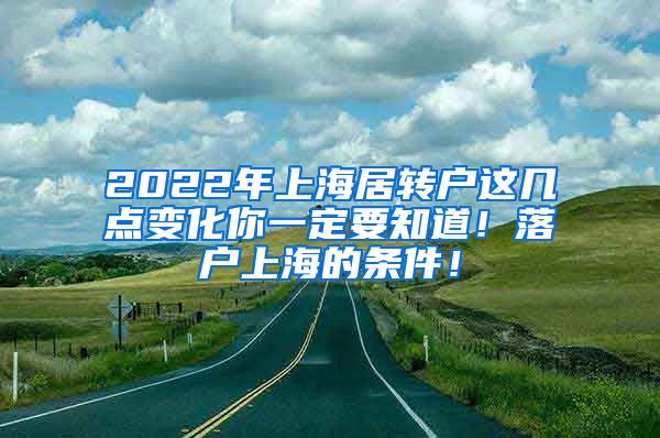 2022年上海居转户这几点变化你一定要知道！落户上海的条件！