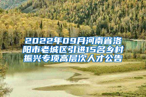 2022年09月河南省洛阳市老城区引进15名乡村振兴专项高层次人才公告