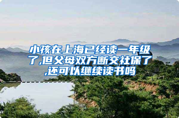 小孩在上海已经读一年级了,但父母双方断交社保了,还可以继续读书吗