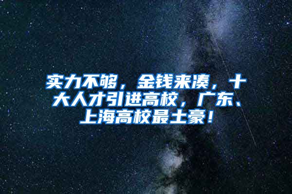 实力不够，金钱来凑，十大人才引进高校，广东、上海高校最土豪！