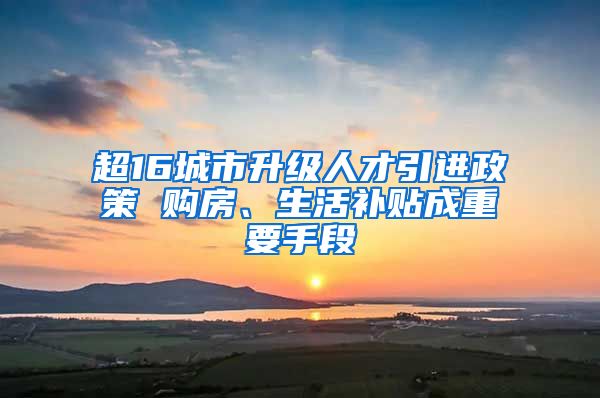 超16城市升级人才引进政策 购房、生活补贴成重要手段