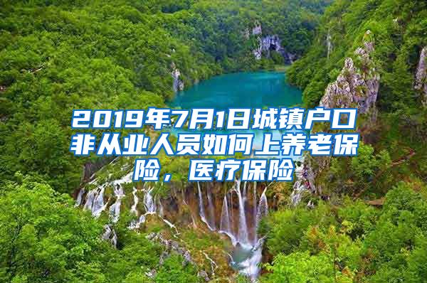 2019年7月1日城镇户口非从业人员如何上养老保险，医疗保险