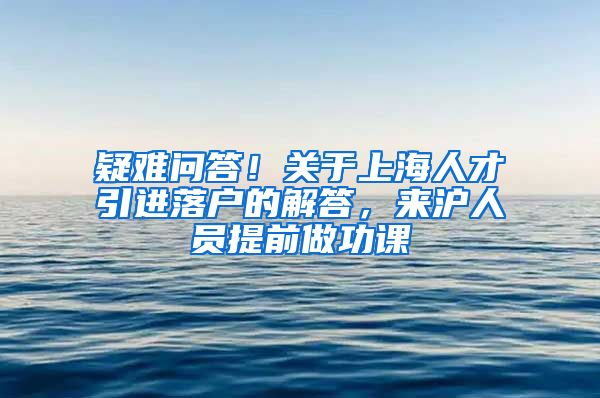 疑难问答！关于上海人才引进落户的解答，来沪人员提前做功课