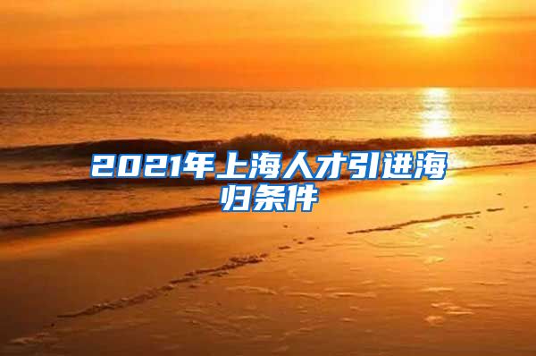 2021年上海人才引进海归条件