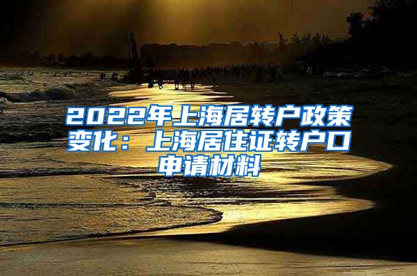 2022年上海居转户政策变化：上海居住证转户口申请材料