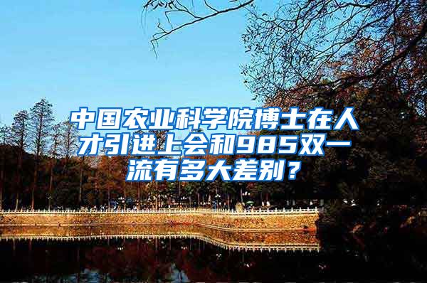 中国农业科学院博士在人才引进上会和985双一流有多大差别？