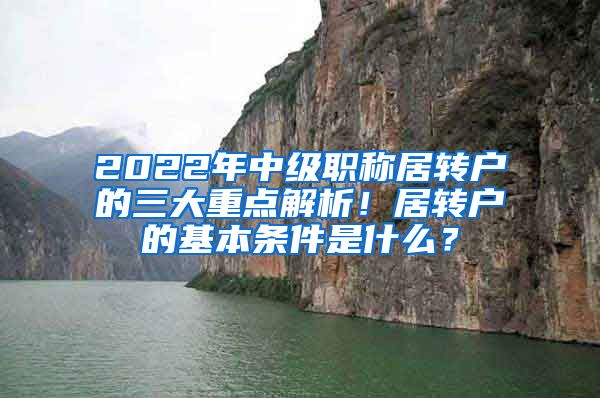 2022年中级职称居转户的三大重点解析！居转户的基本条件是什么？