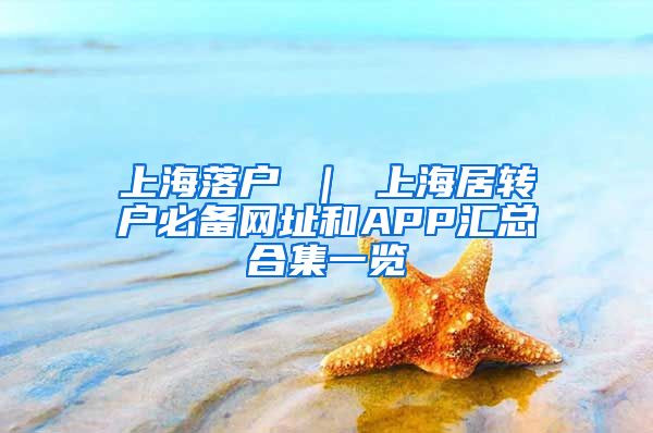 上海落户 ｜ 上海居转户必备网址和APP汇总合集一览