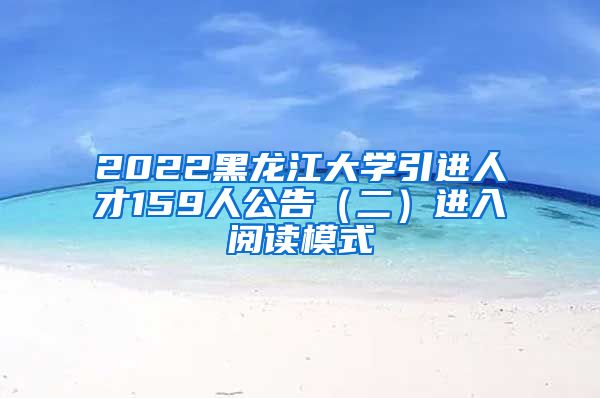 2022黑龙江大学引进人才159人公告（二）进入阅读模式