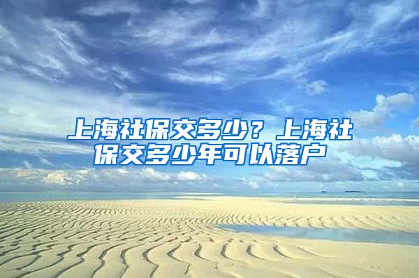 上海社保交多少？上海社保交多少年可以落户