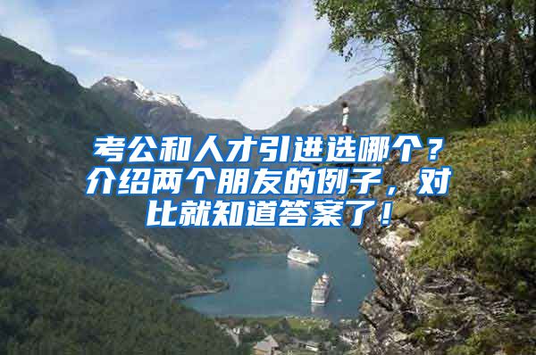 考公和人才引进选哪个？介绍两个朋友的例子，对比就知道答案了！