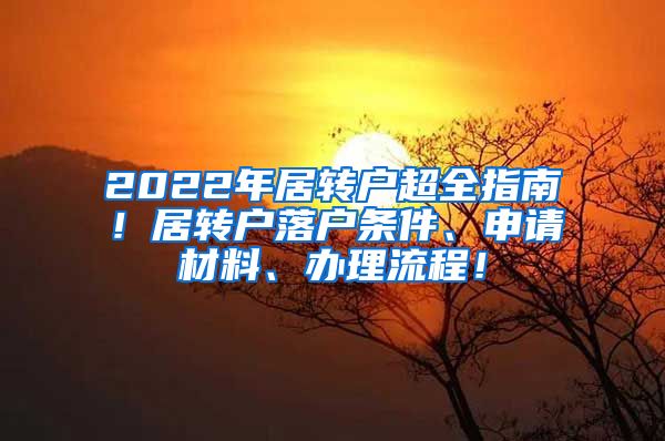 2022年居转户超全指南！居转户落户条件、申请材料、办理流程！