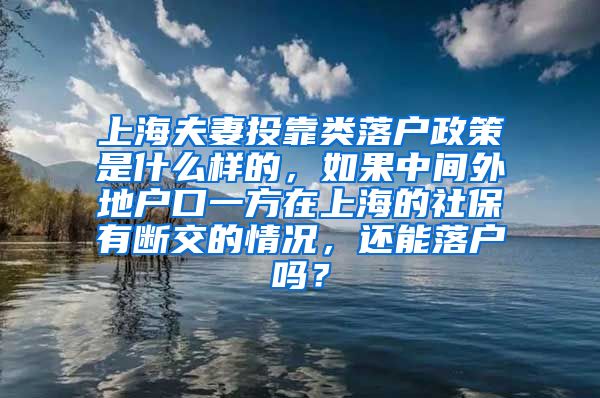 上海夫妻投靠类落户政策是什么样的，如果中间外地户口一方在上海的社保有断交的情况，还能落户吗？