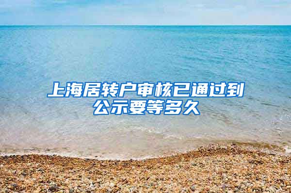 上海居转户审核已通过到公示要等多久