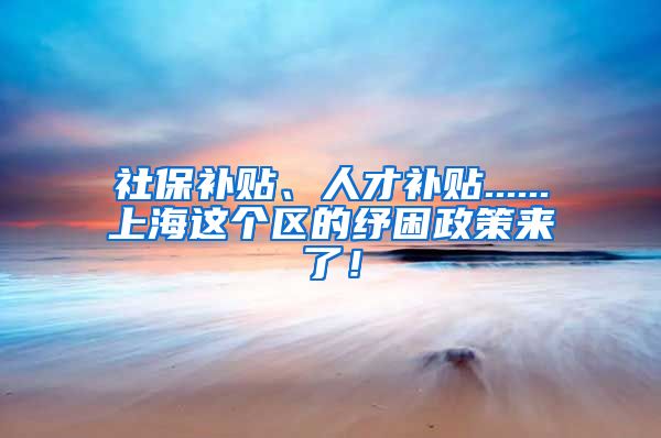 社保补贴、人才补贴......上海这个区的纾困政策来了！