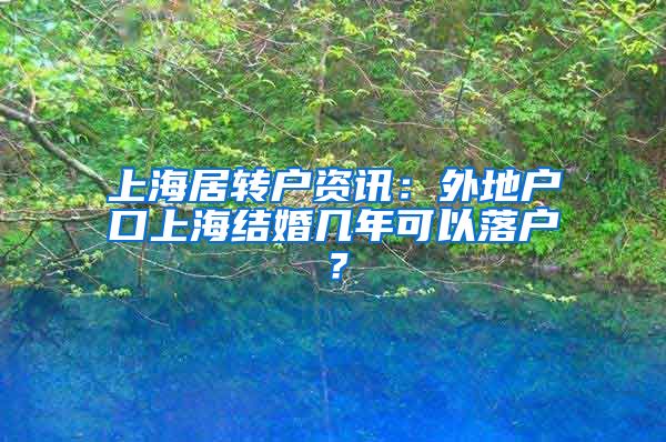 上海居转户资讯：外地户口上海结婚几年可以落户？