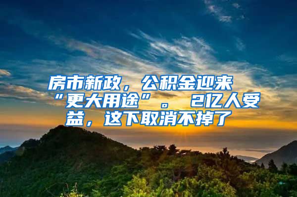 房市新政，公积金迎来“更大用途”。 2亿人受益，这下取消不掉了