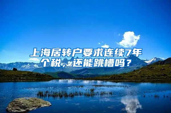 上海居转户要求连续7年个税，还能跳槽吗？