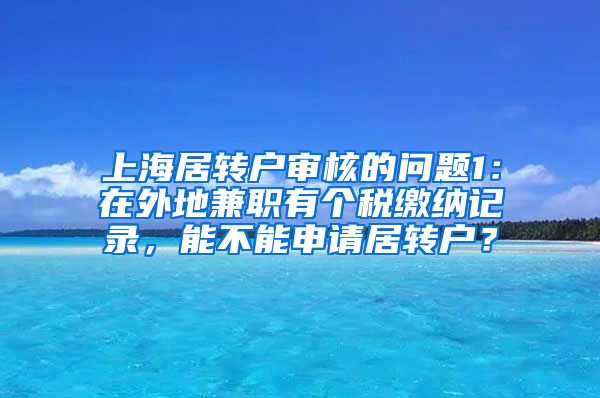 上海居转户审核的问题1：在外地兼职有个税缴纳记录，能不能申请居转户？