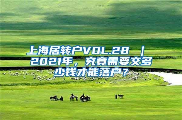 上海居转户VOL.28 ｜ 2021年，究竟需要交多少钱才能落户？