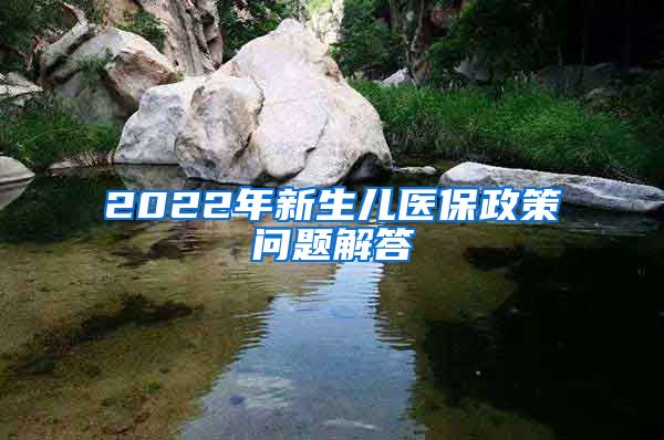 2022年新生儿医保政策问题解答→