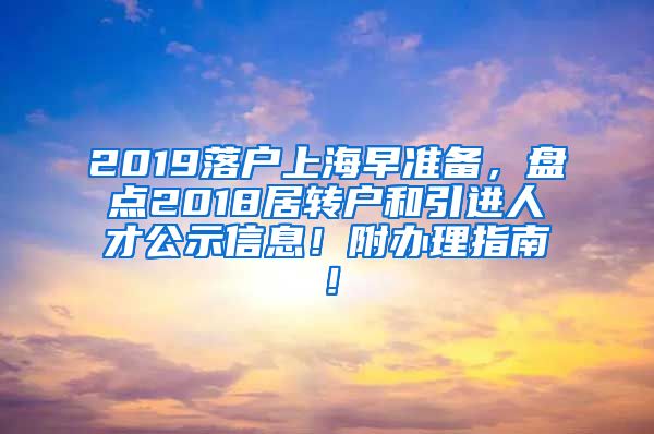 2019落户上海早准备，盘点2018居转户和引进人才公示信息！附办理指南！