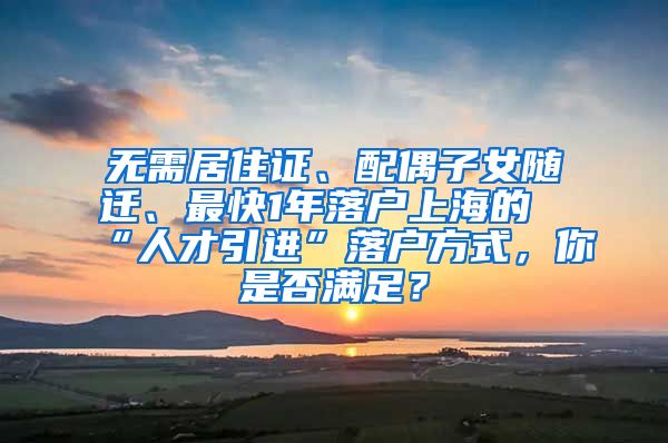 无需居住证、配偶子女随迁、最快1年落户上海的“人才引进”落户方式，你是否满足？