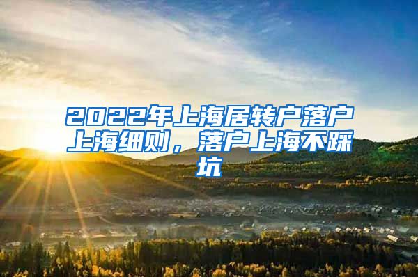 2022年上海居转户落户上海细则，落户上海不踩坑