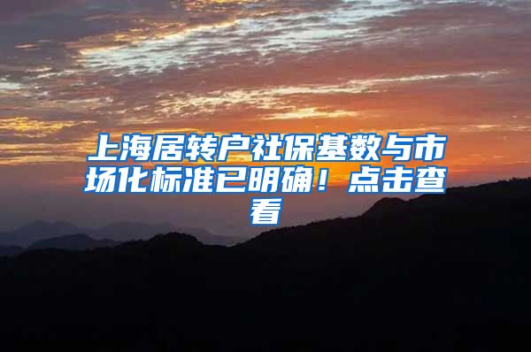 上海居转户社保基数与市场化标准已明确！点击查看