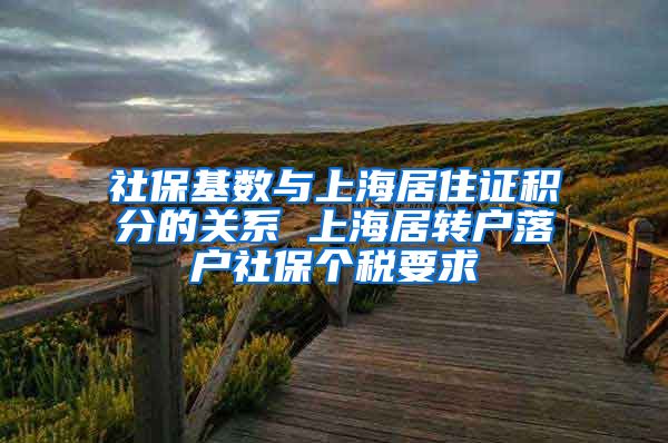 社保基数与上海居住证积分的关系 上海居转户落户社保个税要求