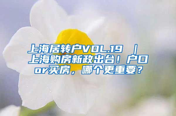 上海居转户VOL.19 ｜ 上海购房新政出台！户口or买房，哪个更重要？