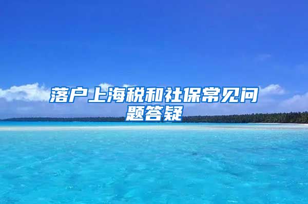 落户上海税和社保常见问题答疑