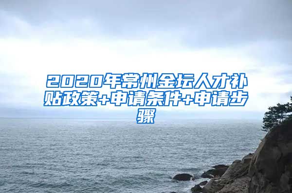 2020年常州金坛人才补贴政策+申请条件+申请步骤