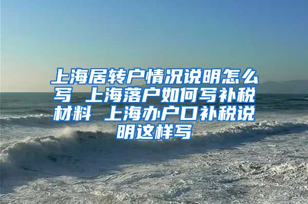 上海居转户情况说明怎么写 上海落户如何写补税材料 上海办户口补税说明这样写