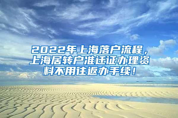 2022年上海落户流程，上海居转户准迁证办理资料不用往返办手续！