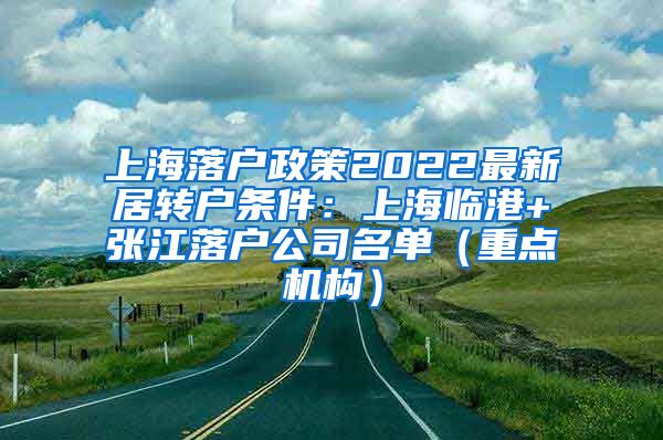 上海落户政策2022最新居转户条件：上海临港+张江落户公司名单（重点机构）