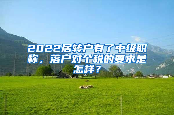 2022居转户有了中级职称，落户对个税的要求是怎样？