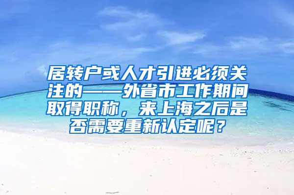 居转户或人才引进必须关注的——外省市工作期间取得职称，来上海之后是否需要重新认定呢？