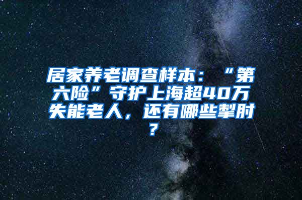 居家养老调查样本：“第六险”守护上海超40万失能老人，还有哪些掣肘？