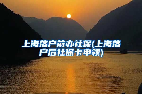 上海落户前办社保(上海落户后社保卡申领)