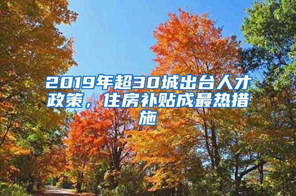 2019年超30城出台人才政策，住房补贴成最热措施